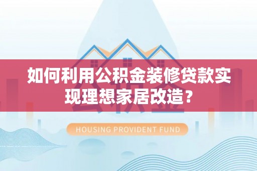 沙坪坝如何利用公积金装修贷款实现理想家居改造？