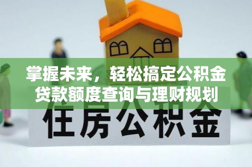 沙坪坝掌握未来，轻松搞定公积金贷款额度查询与理财规划