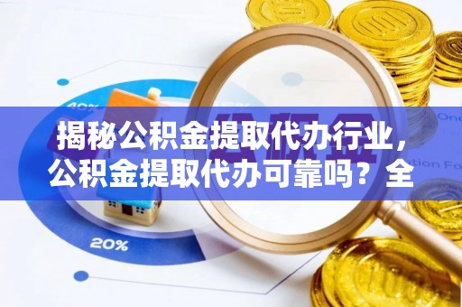 沙坪坝揭秘公积金提取代办行业，公积金提取代办可靠吗？全面解析与风险规避