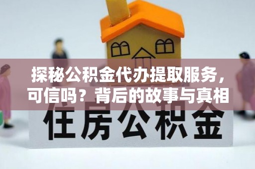 沙坪坝探秘公积金代办提取服务，可信吗？背后的故事与真相