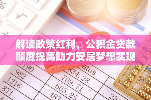 沙坪坝解读政策红利，公积金贷款额度提高助力安居梦想实现