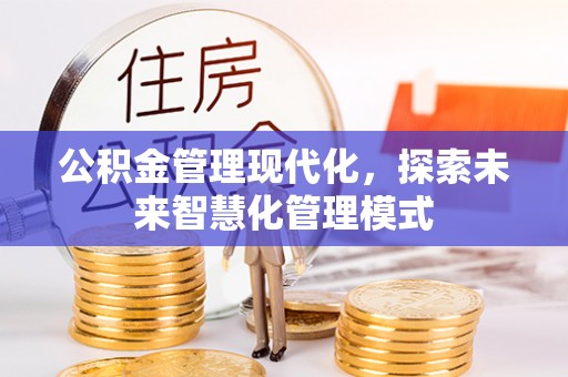 沙坪坝公积金管理现代化，探索未来智慧化管理模式