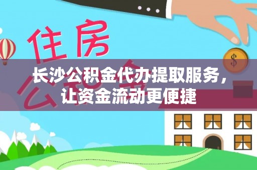 沙坪坝长沙公积金代办提取服务，让资金流动更便捷