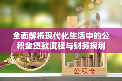 沙坪坝全面解析现代化生活中的公积金贷款流程与财务规划