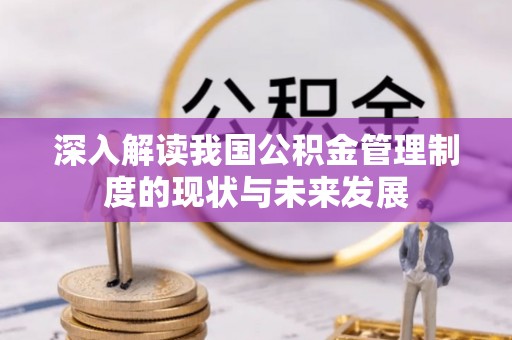 沙坪坝深入解读我国公积金管理制度的现状与未来发展