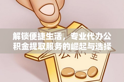 沙坪坝解锁便捷生活，专业代办公积金提取服务的崛起与选择