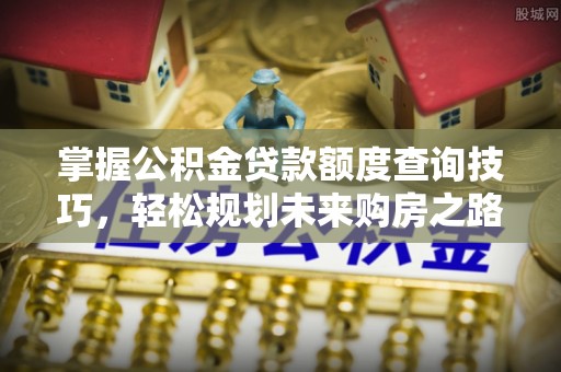 沙坪坝掌握公积金贷款额度查询技巧，轻松规划未来购房之路
