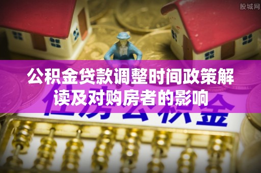 沙坪坝公积金贷款调整时间政策解读及对购房者的影响