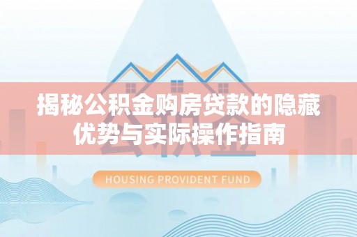 沙坪坝揭秘公积金购房贷款的隐藏优势与实际操作指南