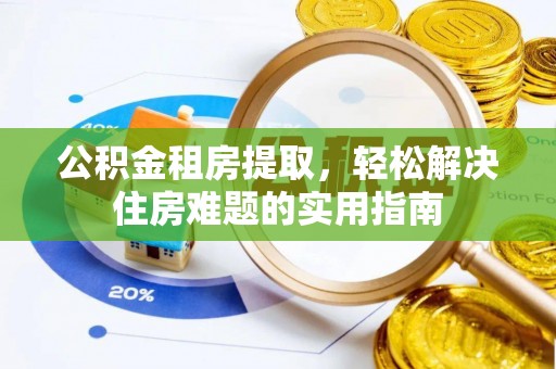 沙坪坝公积金租房提取，轻松解决住房难题的实用指南