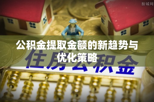 沙坪坝公积金提取金额的新趋势与优化策略