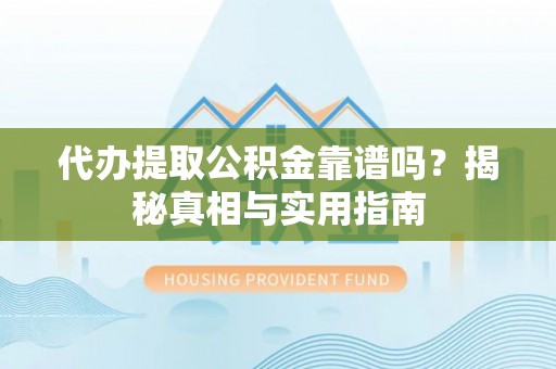 沙坪坝代办提取公积金靠谱吗？揭秘真相与实用指南
