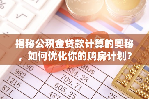 沙坪坝揭秘公积金贷款计算的奥秘，如何优化你的购房计划？