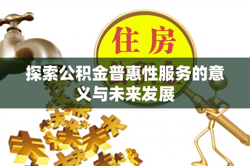 沙坪坝探索公积金普惠性服务的意义与未来发展