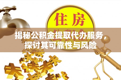 沙坪坝揭秘公积金提取代办服务，探讨其可靠性与风险