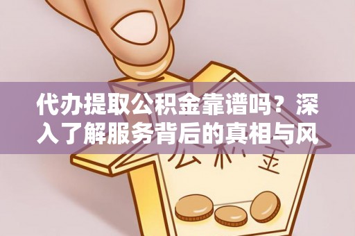 沙坪坝代办提取公积金靠谱吗？深入了解服务背后的真相与风险