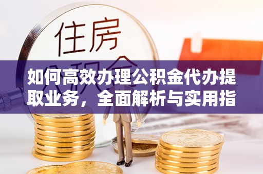 沙坪坝如何高效办理公积金代办提取业务，全面解析与实用指南