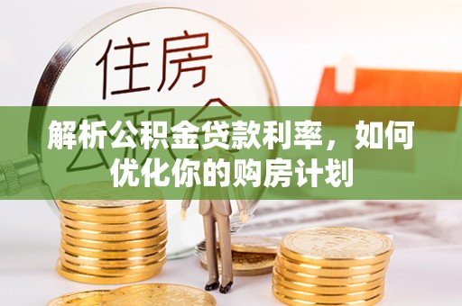 沙坪坝解析公积金贷款利率，如何优化你的购房计划