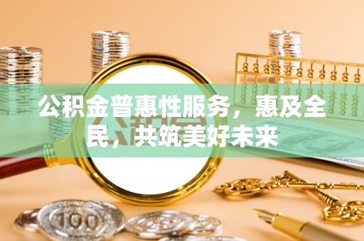 沙坪坝公积金普惠性服务，惠及全民，共筑美好未来