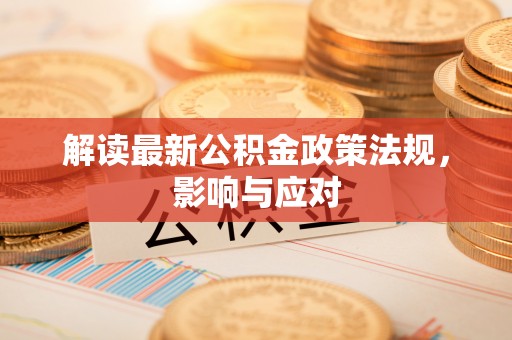 沙坪坝解读最新公积金政策法规，影响与应对