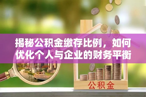 沙坪坝揭秘公积金缴存比例，如何优化个人与企业的财务平衡