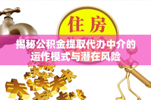沙坪坝揭秘公积金提取代办中介的运作模式与潜在风险
