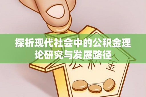 沙坪坝探析现代社会中的公积金理论研究与发展路径