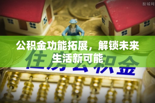 沙坪坝公积金功能拓展，解锁未来生活新可能