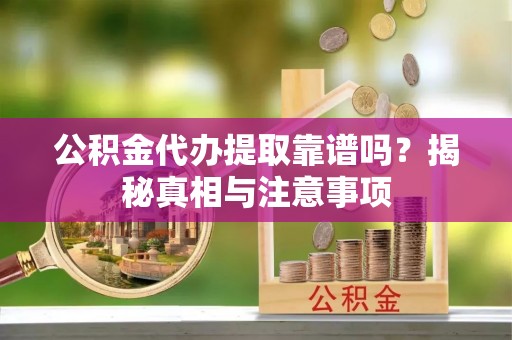 沙坪坝公积金代办提取靠谱吗？揭秘真相与注意事项
