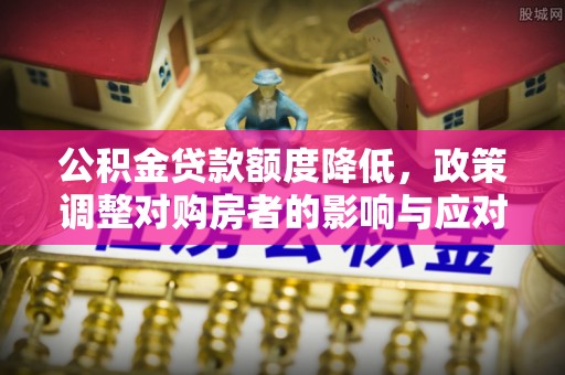 沙坪坝公积金贷款额度降低，政策调整对购房者的影响与应对策略