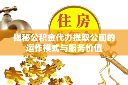 沙坪坝揭秘公积金代办提取公司的运作模式与服务价值