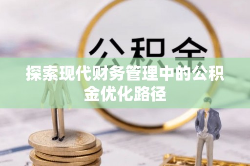 沙坪坝探索现代财务管理中的公积金优化路径
