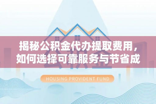 沙坪坝揭秘公积金代办提取费用，如何选择可靠服务与节省成本