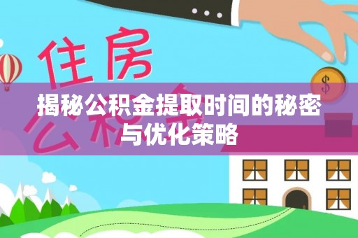 沙坪坝揭秘公积金提取时间的秘密与优化策略