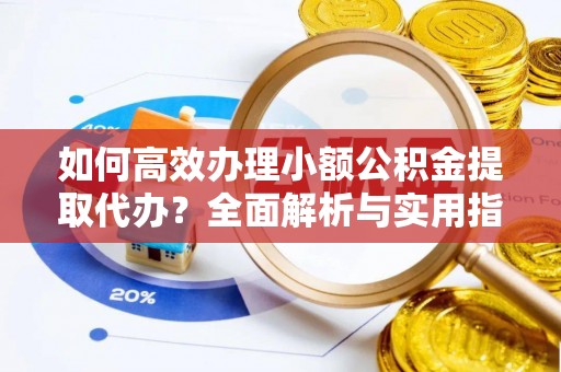 沙坪坝如何高效办理小额公积金提取代办？全面解析与实用指南