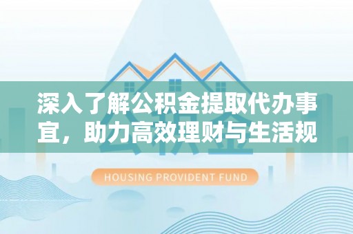沙坪坝深入了解公积金提取代办事宜，助力高效理财与生活规划