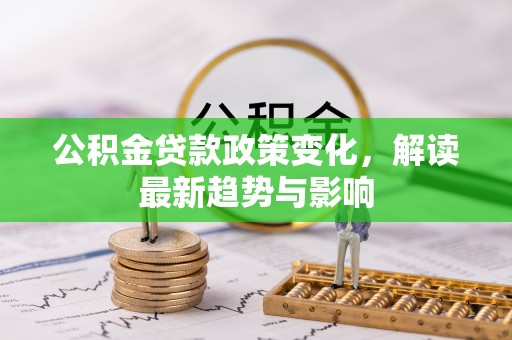 沙坪坝公积金贷款政策变化，解读最新趋势与影响