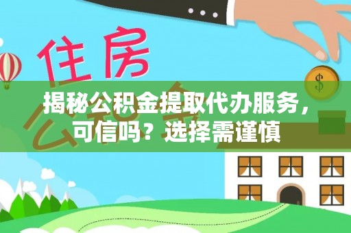 沙坪坝揭秘公积金提取代办服务，可信吗？选择需谨慎
