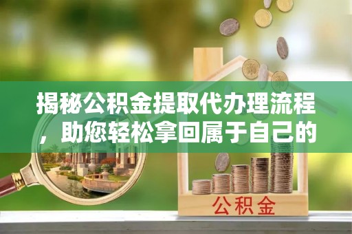 沙坪坝揭秘公积金提取代办理流程，助您轻松拿回属于自己的钱
