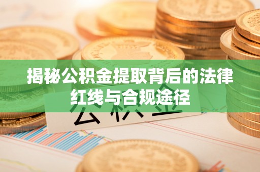 沙坪坝揭秘公积金提取背后的法律红线与合规途径