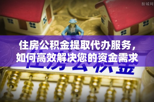 沙坪坝住房公积金提取代办服务，如何高效解决您的资金需求