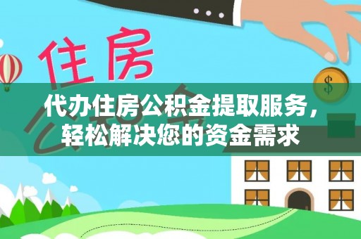 沙坪坝代办住房公积金提取服务，轻松解决您的资金需求