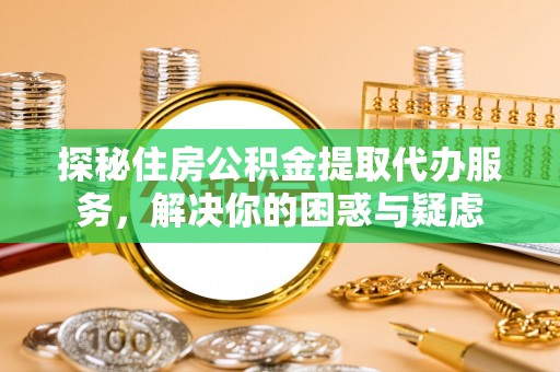 沙坪坝探秘住房公积金提取代办服务，解决你的困惑与疑虑