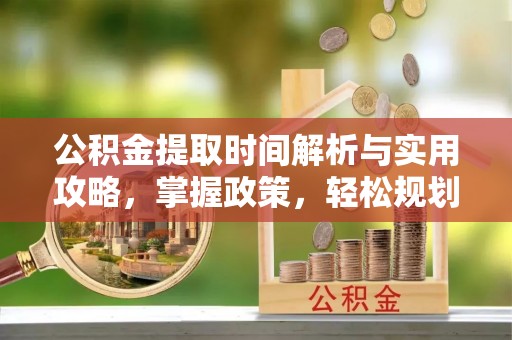 沙坪坝公积金提取时间解析与实用攻略，掌握政策，轻松规划未来