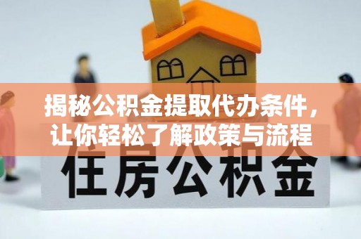 沙坪坝揭秘公积金提取代办条件，让你轻松了解政策与流程