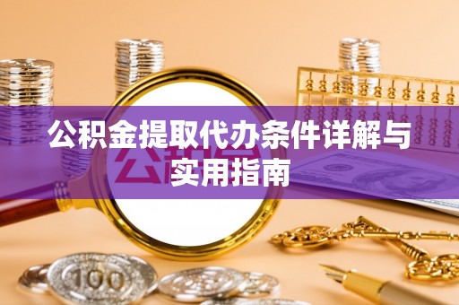 沙坪坝公积金提取代办条件详解与实用指南