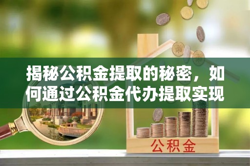 沙坪坝揭秘公积金提取的秘密，如何通过公积金代办提取实现财务自由