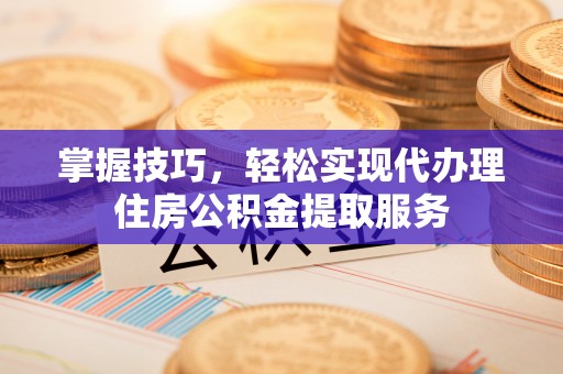 沙坪坝掌握技巧，轻松实现代办理住房公积金提取服务