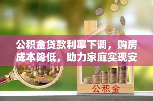沙坪坝公积金贷款利率下调，购房成本降低，助力家庭实现安居梦