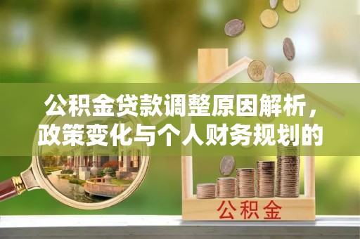 沙坪坝公积金贷款调整原因解析，政策变化与个人财务规划的影响